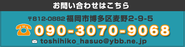 お問い合わせはこちら　〒812-0882　福岡市博多区麦野2-9-5　電話：092-581-8669　メール：toshihiko_hasuo@yahoo.co.jp